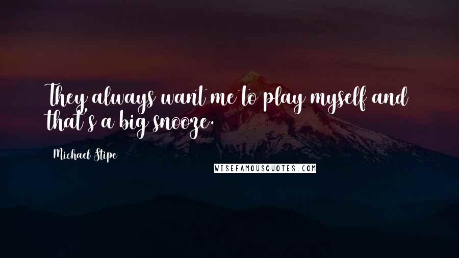 Michael Stipe Quotes: They always want me to play myself and that's a big snooze.