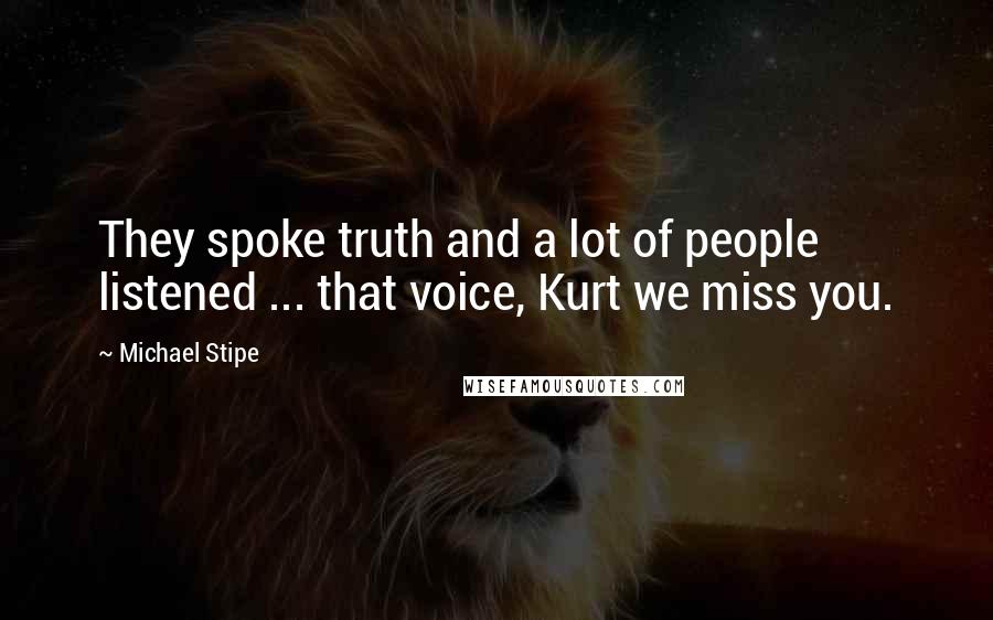 Michael Stipe Quotes: They spoke truth and a lot of people listened ... that voice, Kurt we miss you.