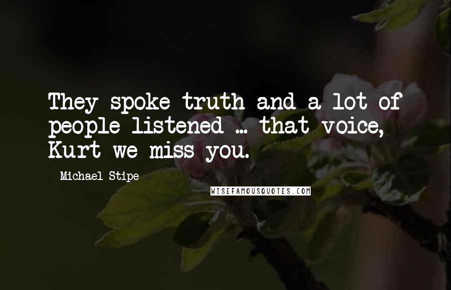 Michael Stipe Quotes: They spoke truth and a lot of people listened ... that voice, Kurt we miss you.