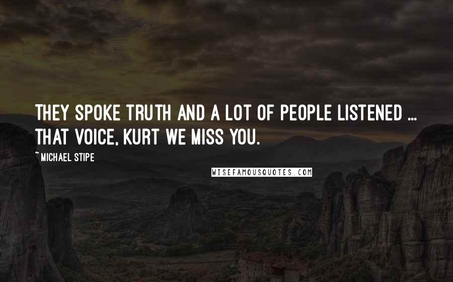 Michael Stipe Quotes: They spoke truth and a lot of people listened ... that voice, Kurt we miss you.