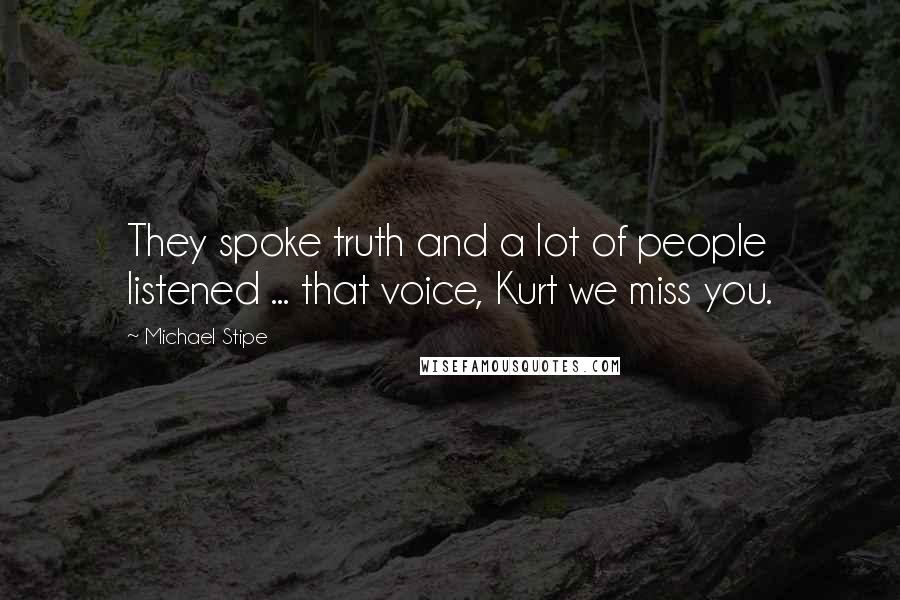 Michael Stipe Quotes: They spoke truth and a lot of people listened ... that voice, Kurt we miss you.