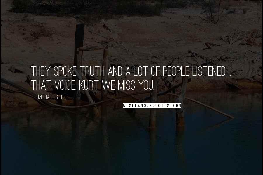Michael Stipe Quotes: They spoke truth and a lot of people listened ... that voice, Kurt we miss you.
