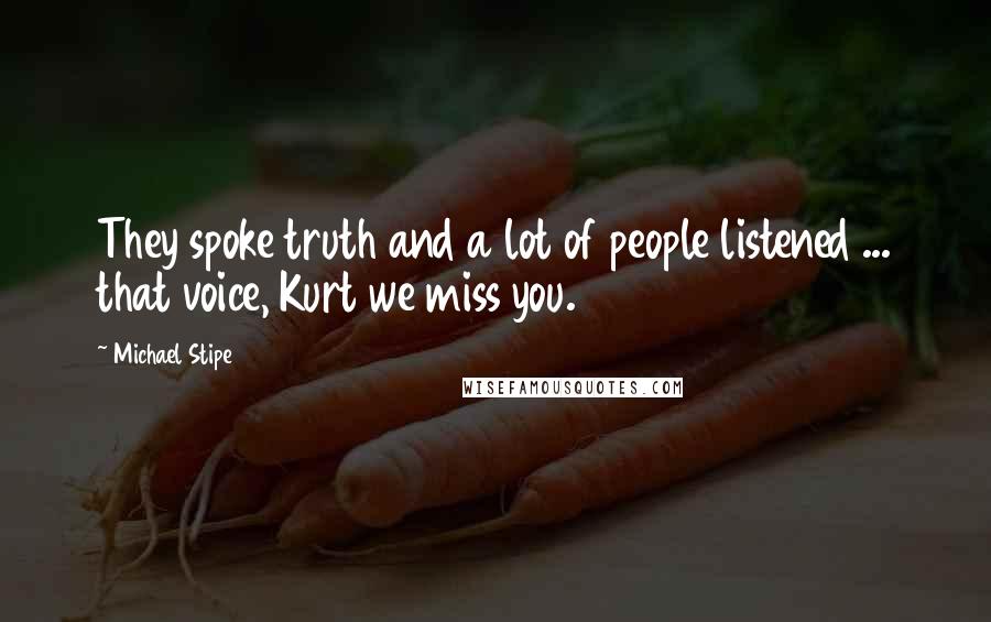 Michael Stipe Quotes: They spoke truth and a lot of people listened ... that voice, Kurt we miss you.