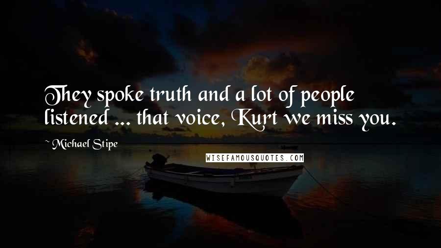 Michael Stipe Quotes: They spoke truth and a lot of people listened ... that voice, Kurt we miss you.