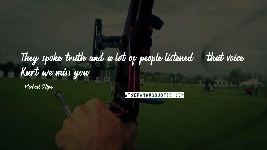 Michael Stipe Quotes: They spoke truth and a lot of people listened ... that voice, Kurt we miss you.