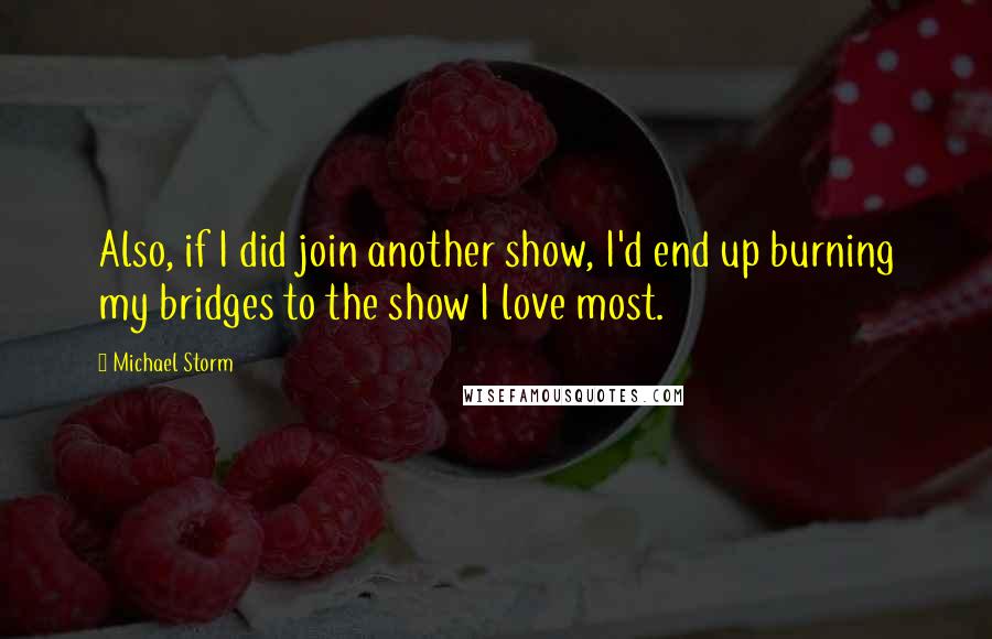 Michael Storm Quotes: Also, if I did join another show, I'd end up burning my bridges to the show I love most.