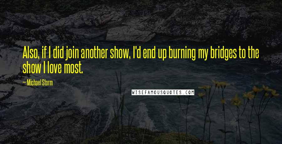 Michael Storm Quotes: Also, if I did join another show, I'd end up burning my bridges to the show I love most.