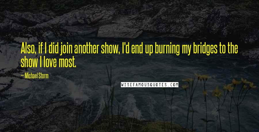 Michael Storm Quotes: Also, if I did join another show, I'd end up burning my bridges to the show I love most.