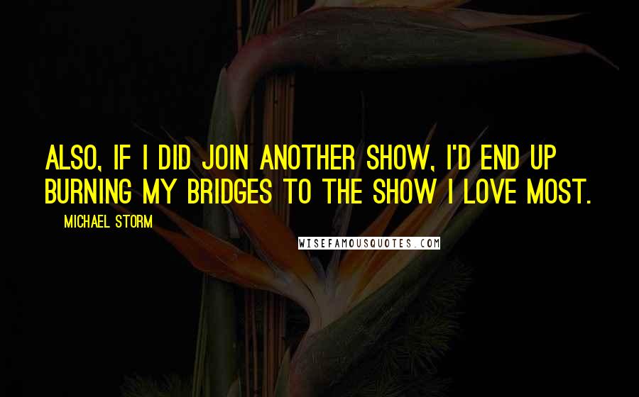 Michael Storm Quotes: Also, if I did join another show, I'd end up burning my bridges to the show I love most.