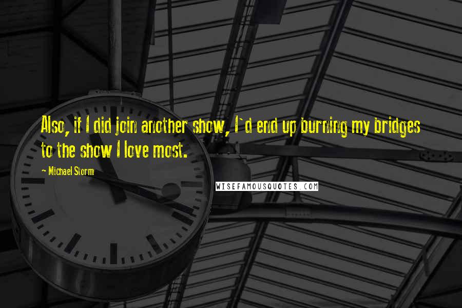 Michael Storm Quotes: Also, if I did join another show, I'd end up burning my bridges to the show I love most.