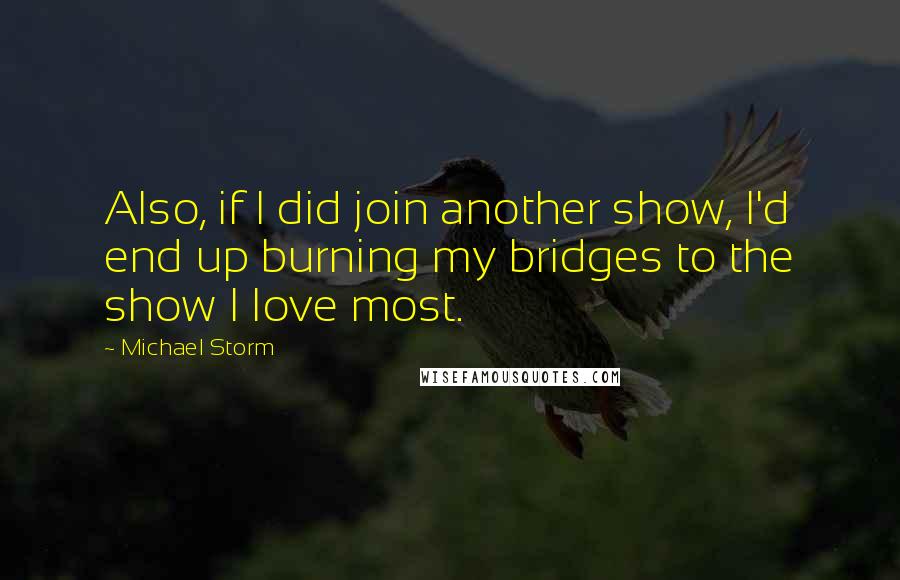 Michael Storm Quotes: Also, if I did join another show, I'd end up burning my bridges to the show I love most.