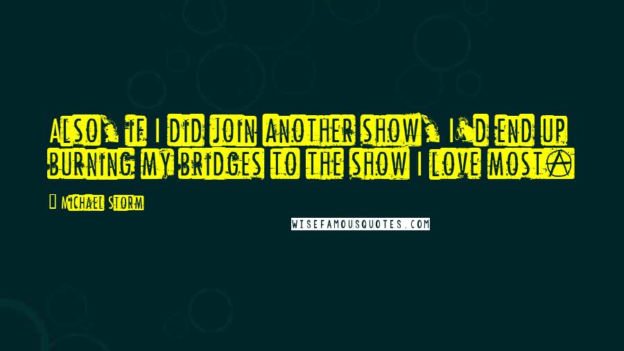 Michael Storm Quotes: Also, if I did join another show, I'd end up burning my bridges to the show I love most.