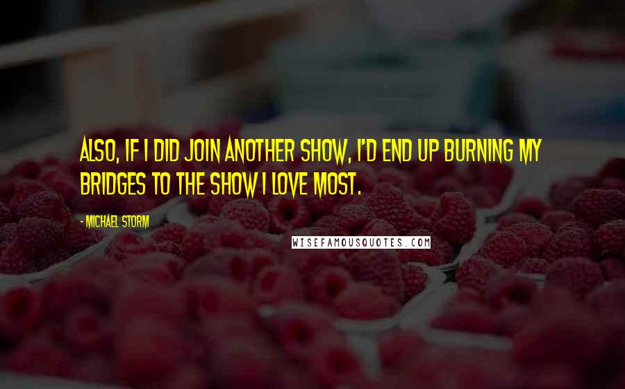 Michael Storm Quotes: Also, if I did join another show, I'd end up burning my bridges to the show I love most.