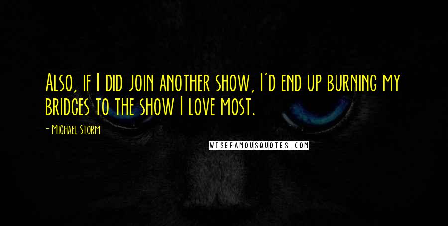 Michael Storm Quotes: Also, if I did join another show, I'd end up burning my bridges to the show I love most.