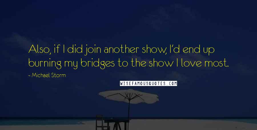 Michael Storm Quotes: Also, if I did join another show, I'd end up burning my bridges to the show I love most.