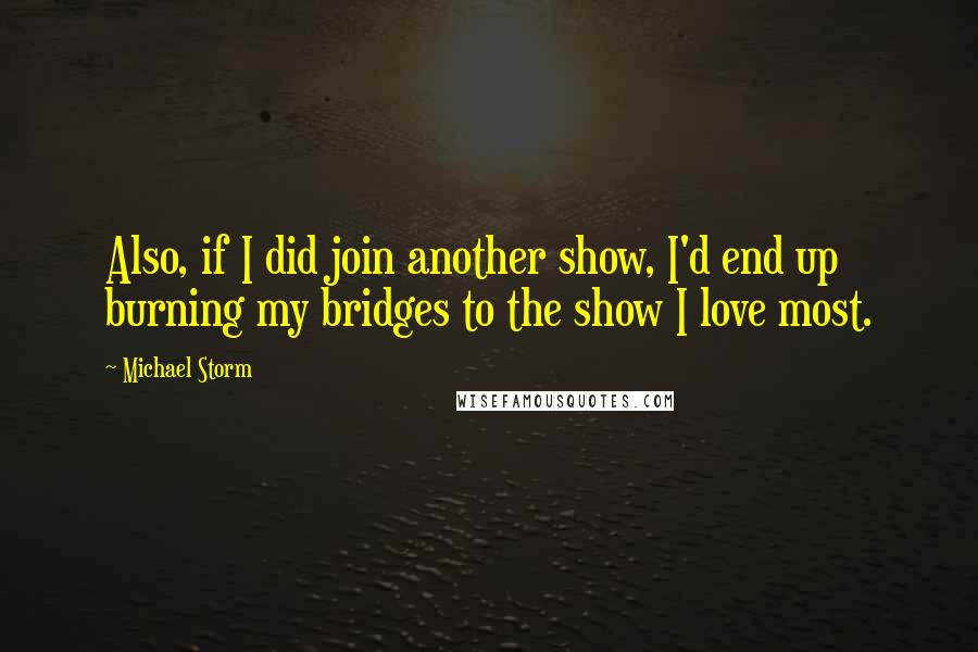 Michael Storm Quotes: Also, if I did join another show, I'd end up burning my bridges to the show I love most.