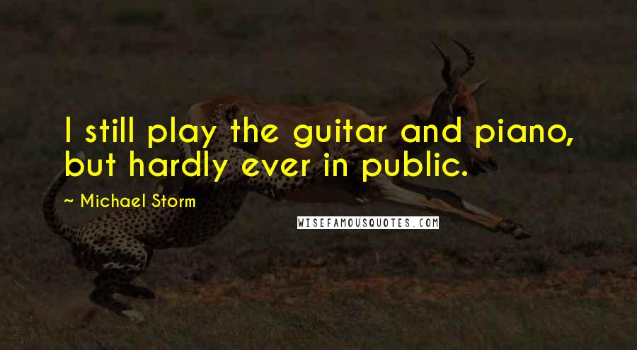 Michael Storm Quotes: I still play the guitar and piano, but hardly ever in public.