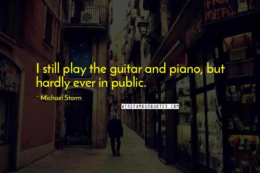 Michael Storm Quotes: I still play the guitar and piano, but hardly ever in public.