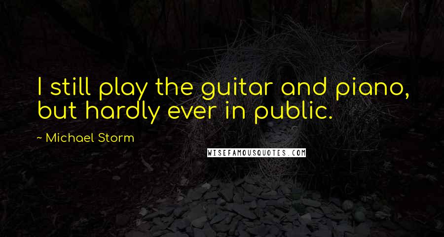 Michael Storm Quotes: I still play the guitar and piano, but hardly ever in public.