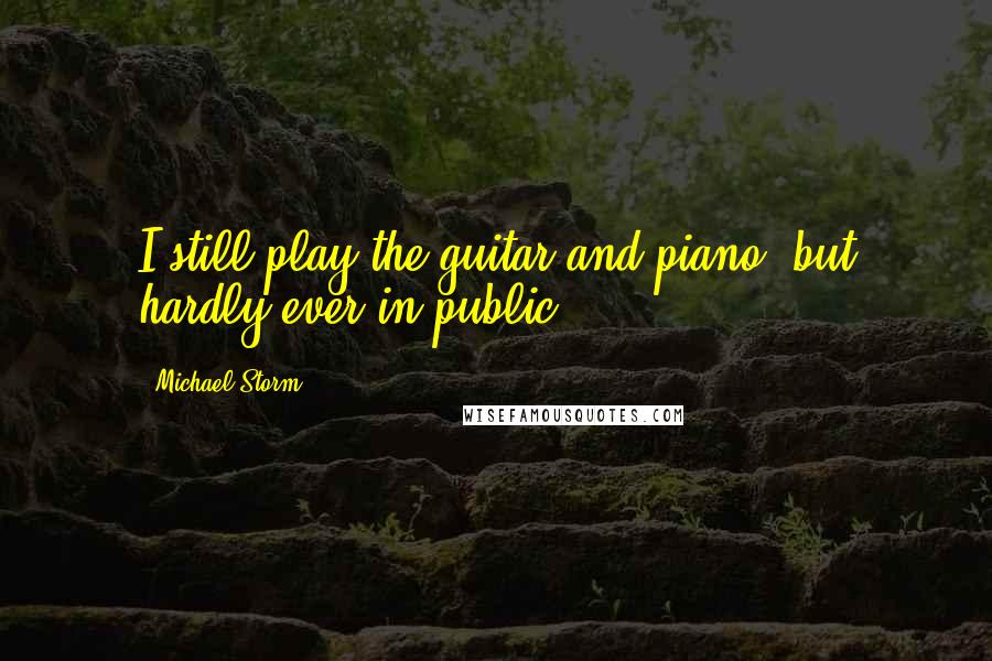 Michael Storm Quotes: I still play the guitar and piano, but hardly ever in public.