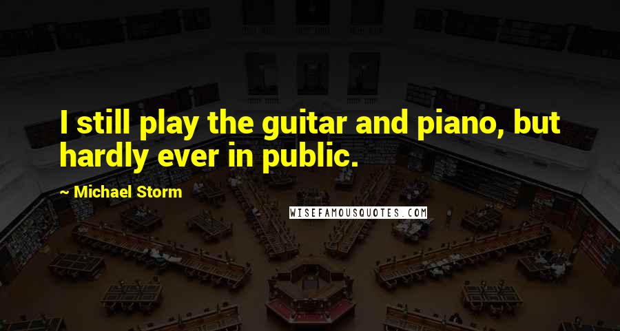 Michael Storm Quotes: I still play the guitar and piano, but hardly ever in public.