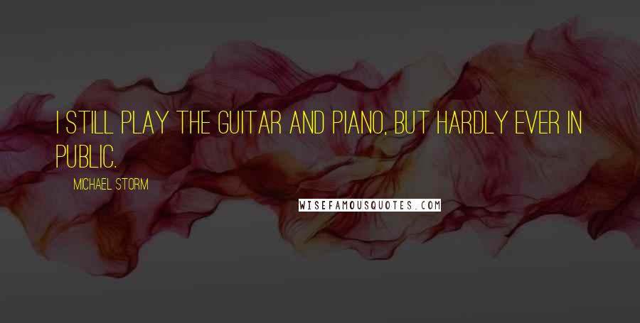 Michael Storm Quotes: I still play the guitar and piano, but hardly ever in public.