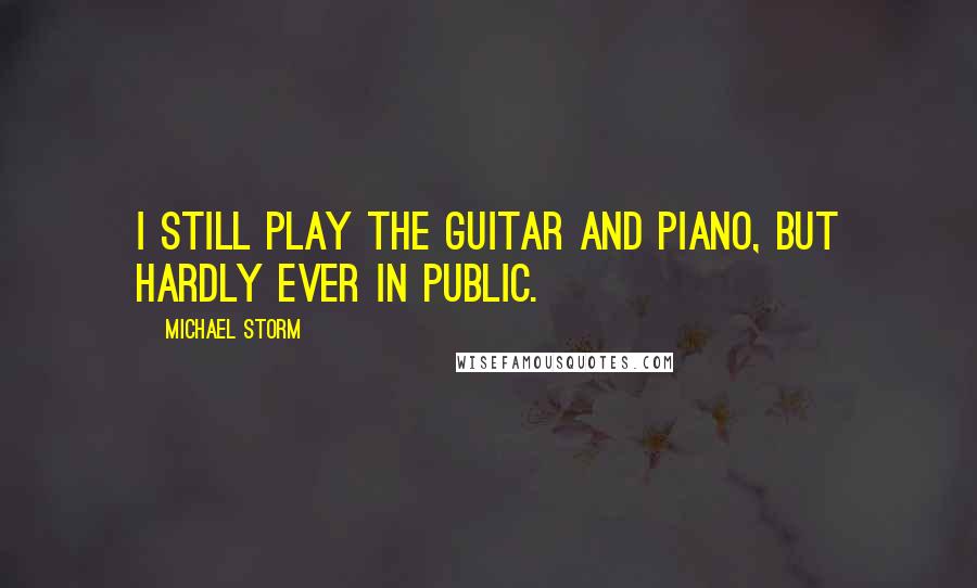 Michael Storm Quotes: I still play the guitar and piano, but hardly ever in public.