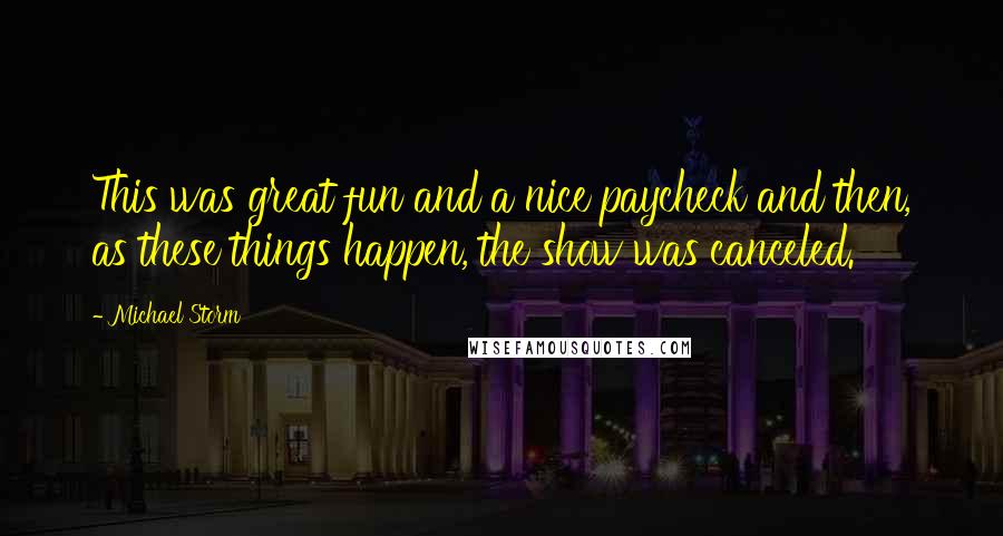 Michael Storm Quotes: This was great fun and a nice paycheck and then, as these things happen, the show was canceled.