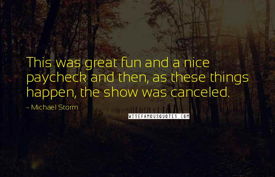 Michael Storm Quotes: This was great fun and a nice paycheck and then, as these things happen, the show was canceled.