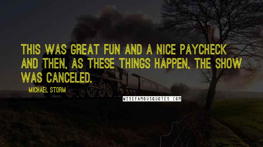 Michael Storm Quotes: This was great fun and a nice paycheck and then, as these things happen, the show was canceled.