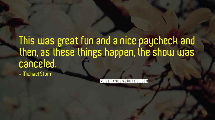 Michael Storm Quotes: This was great fun and a nice paycheck and then, as these things happen, the show was canceled.