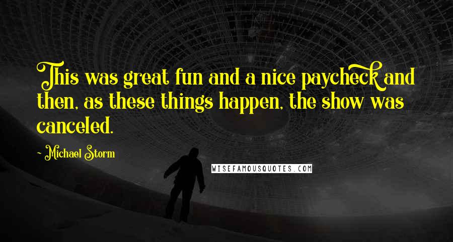 Michael Storm Quotes: This was great fun and a nice paycheck and then, as these things happen, the show was canceled.