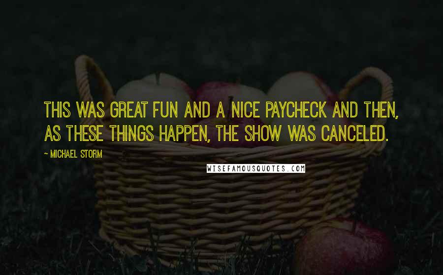 Michael Storm Quotes: This was great fun and a nice paycheck and then, as these things happen, the show was canceled.