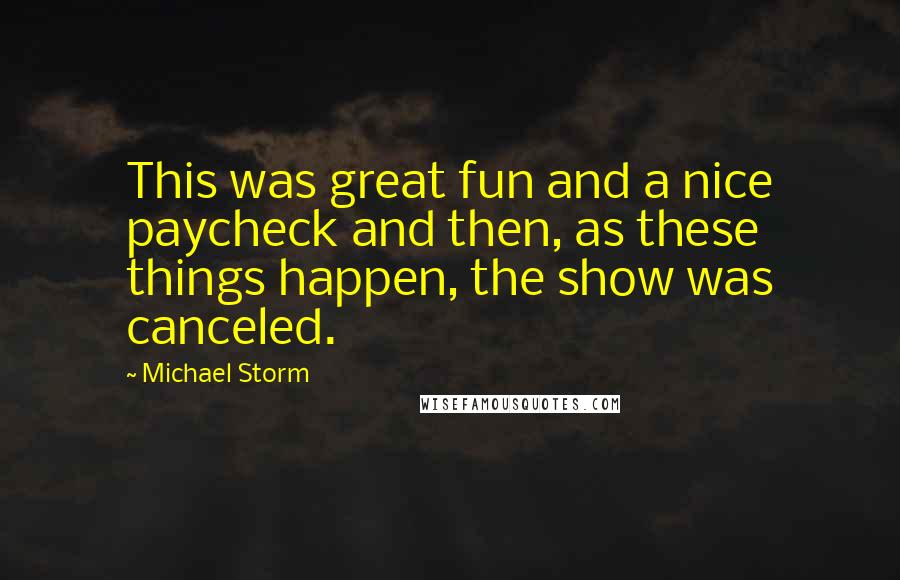 Michael Storm Quotes: This was great fun and a nice paycheck and then, as these things happen, the show was canceled.