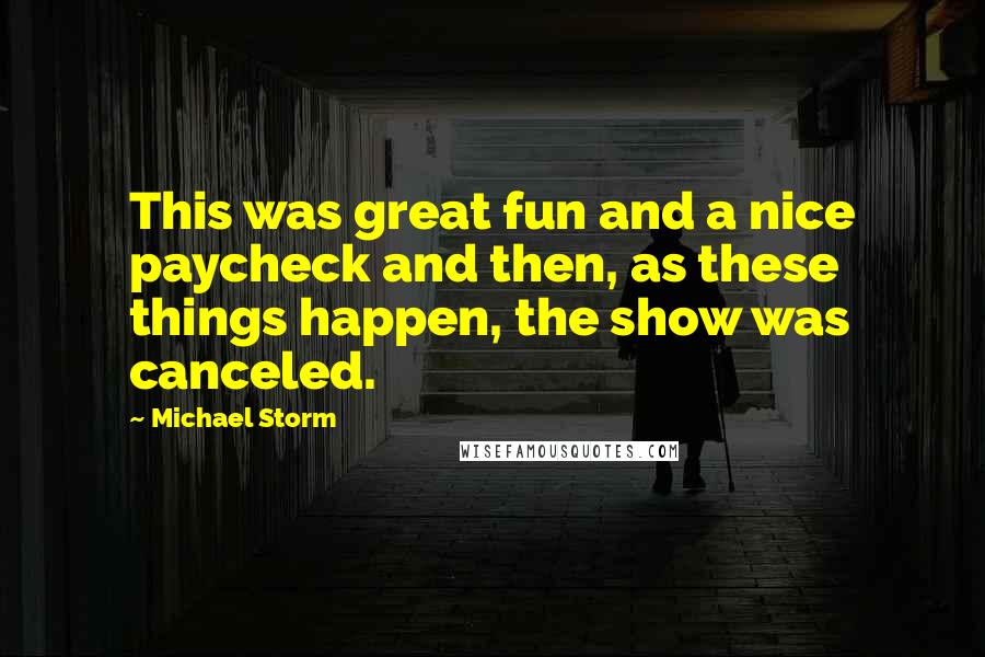 Michael Storm Quotes: This was great fun and a nice paycheck and then, as these things happen, the show was canceled.