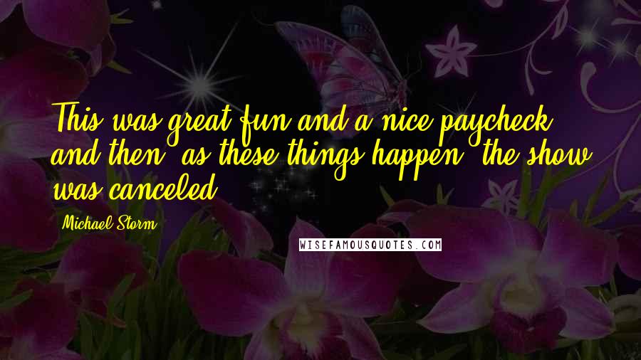 Michael Storm Quotes: This was great fun and a nice paycheck and then, as these things happen, the show was canceled.
