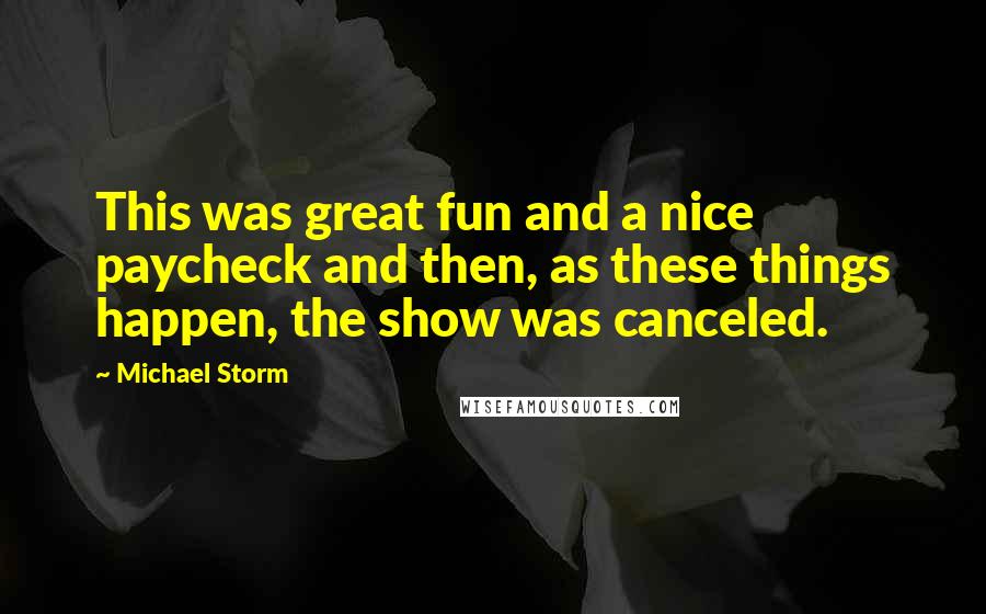 Michael Storm Quotes: This was great fun and a nice paycheck and then, as these things happen, the show was canceled.