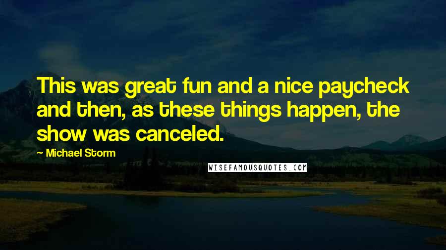 Michael Storm Quotes: This was great fun and a nice paycheck and then, as these things happen, the show was canceled.