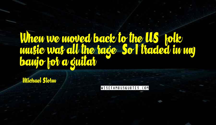 Michael Storm Quotes: When we moved back to the US, folk music was all the rage. So I traded in my banjo for a guitar.