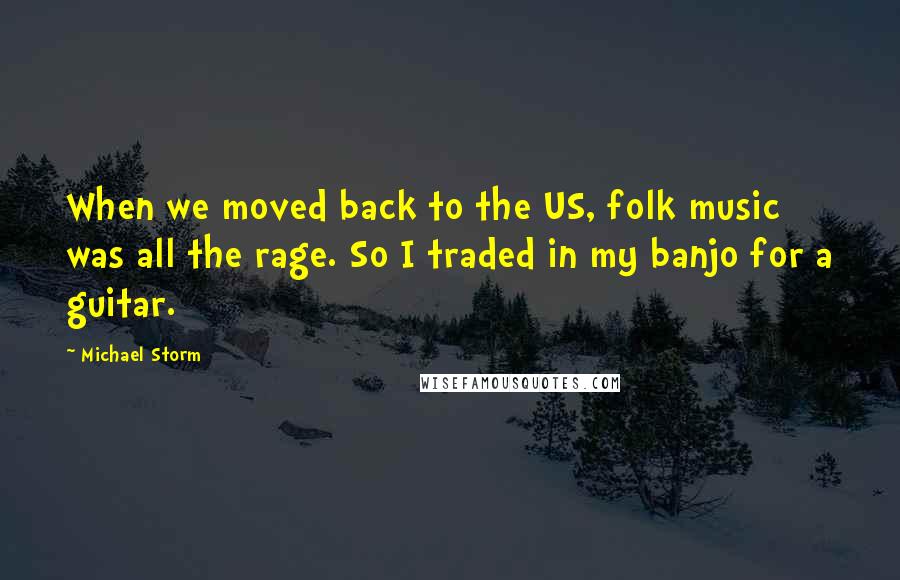Michael Storm Quotes: When we moved back to the US, folk music was all the rage. So I traded in my banjo for a guitar.
