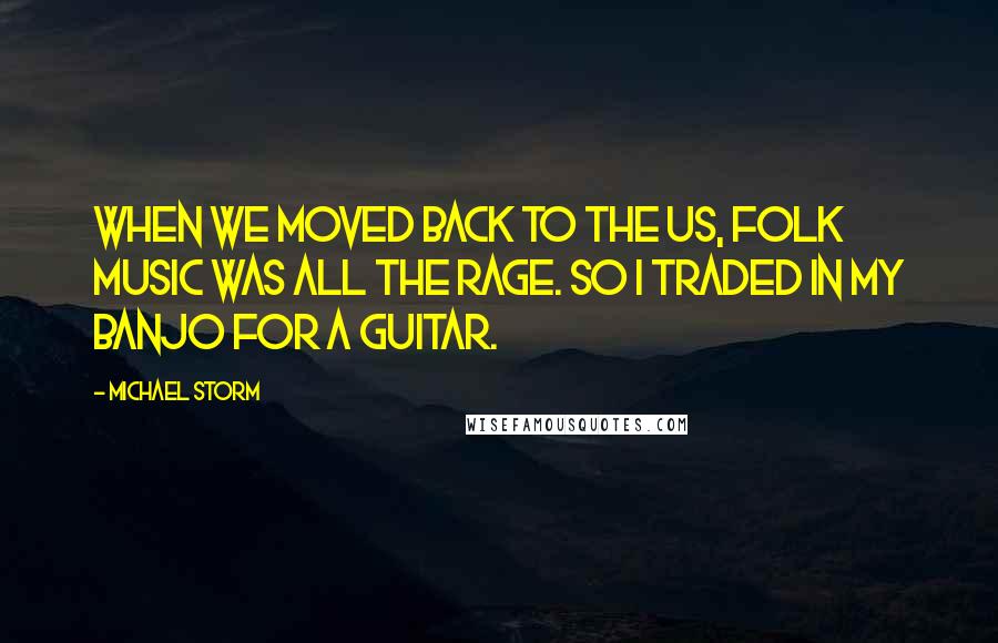 Michael Storm Quotes: When we moved back to the US, folk music was all the rage. So I traded in my banjo for a guitar.