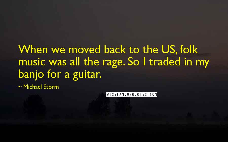 Michael Storm Quotes: When we moved back to the US, folk music was all the rage. So I traded in my banjo for a guitar.