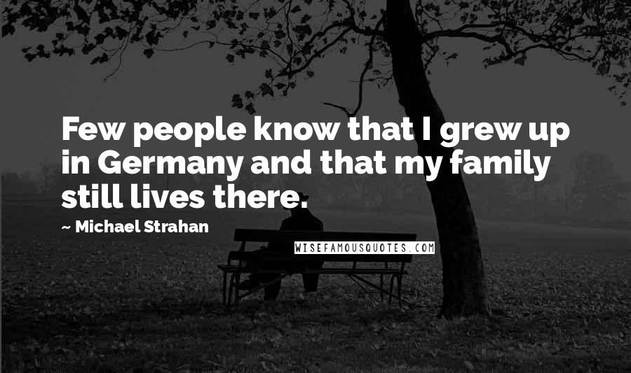 Michael Strahan Quotes: Few people know that I grew up in Germany and that my family still lives there.