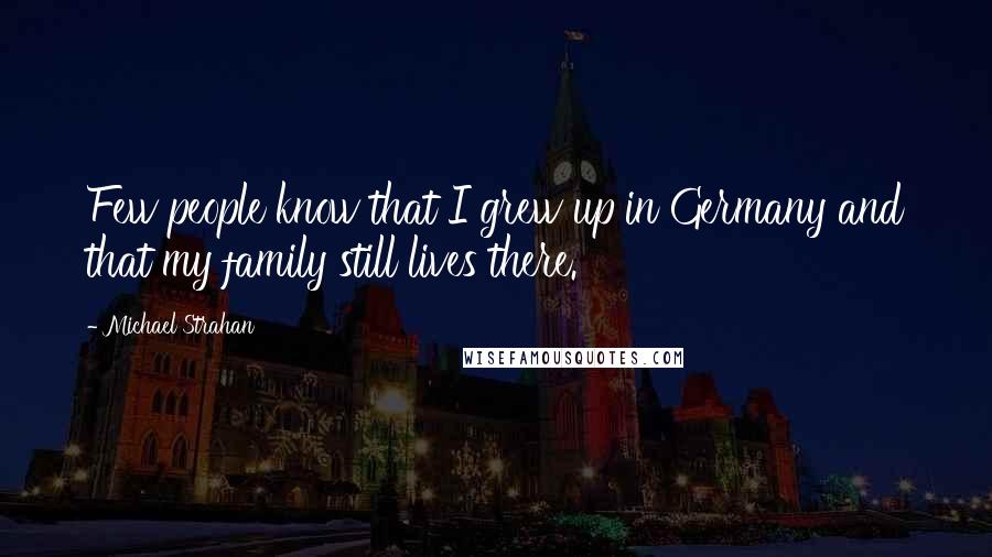 Michael Strahan Quotes: Few people know that I grew up in Germany and that my family still lives there.