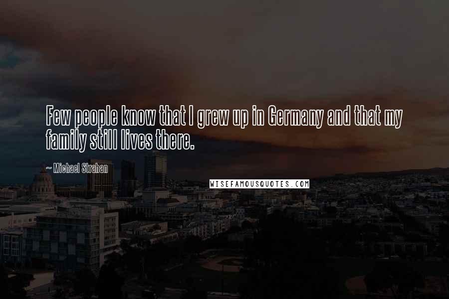 Michael Strahan Quotes: Few people know that I grew up in Germany and that my family still lives there.