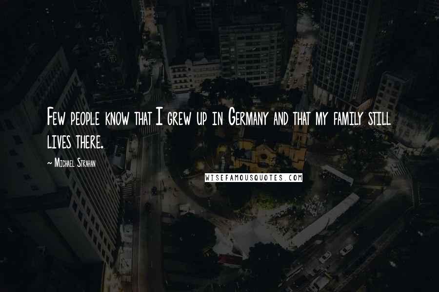 Michael Strahan Quotes: Few people know that I grew up in Germany and that my family still lives there.