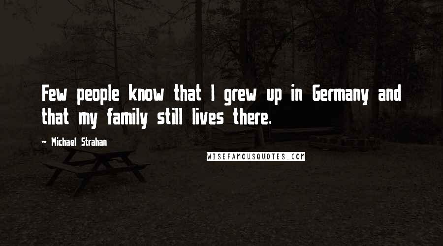 Michael Strahan Quotes: Few people know that I grew up in Germany and that my family still lives there.