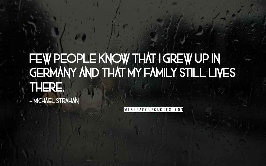 Michael Strahan Quotes: Few people know that I grew up in Germany and that my family still lives there.