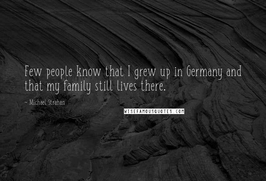 Michael Strahan Quotes: Few people know that I grew up in Germany and that my family still lives there.