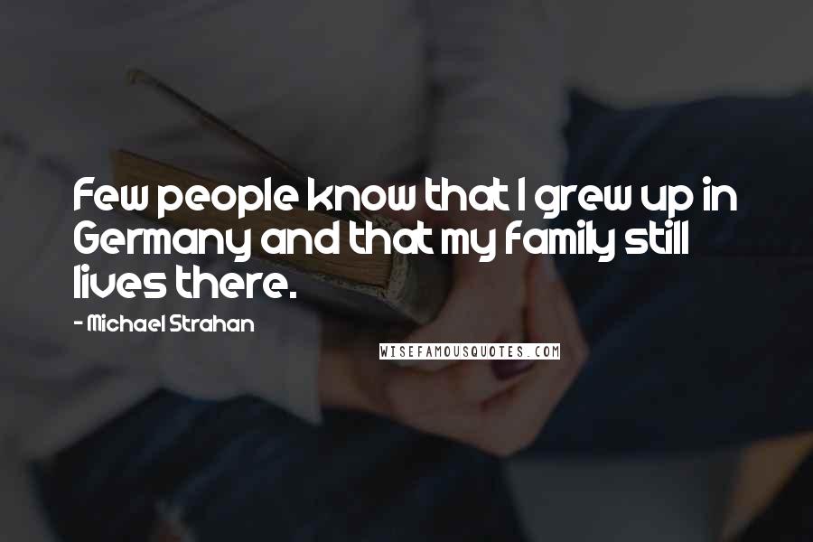 Michael Strahan Quotes: Few people know that I grew up in Germany and that my family still lives there.